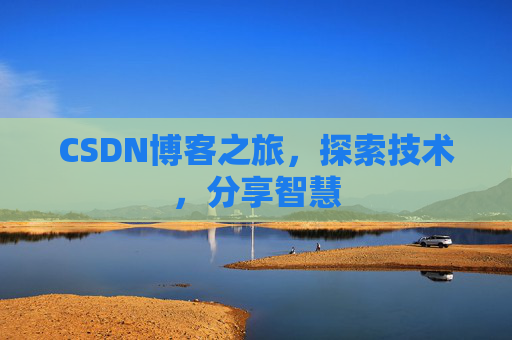 CSDN博客之旅,探索技术,分享智慧 CSDN博客之旅,探索技术,分享智慧